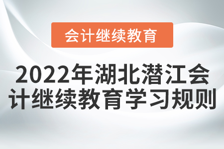 2022年湖北省潛江市會計繼續(xù)教育學習規(guī)則 2022年湖北省潛江市會計繼續(xù)教育學習規(guī)則