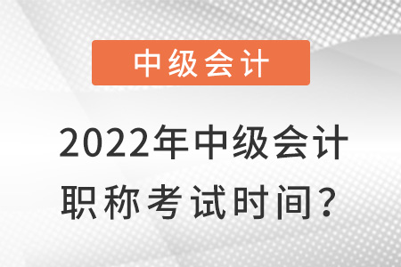 2022年中級(jí)會(huì)計(jì)職稱考試時(shí)間?