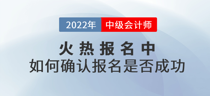 2022年中級會計考試報名火熱進行中！考生應如何確認報名是否成功？