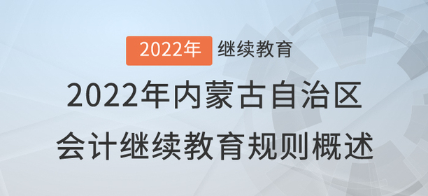 2022年內(nèi)蒙古自治區(qū)會計繼續(xù)教育規(guī)則概述