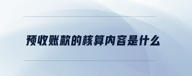 預(yù)收賬款的核算內(nèi)容是什么