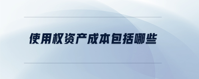 使用權資產成本包括哪些 使用權資產成本包括哪些