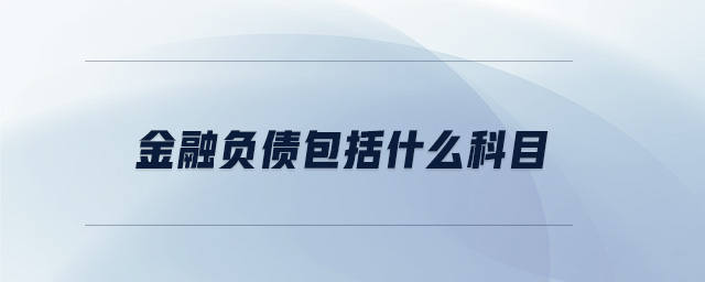 金融負(fù)債包括什么科目 金融負(fù)債包括什么科目