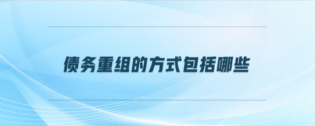 債務(wù)重組的方式包括哪些 債務(wù)重組的方式包括哪些