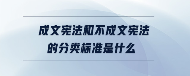 成文憲法和不成文憲法的分類標(biāo)準(zhǔn)是什么 成文憲法和不成文憲法的分類標(biāo)準(zhǔn)是什么