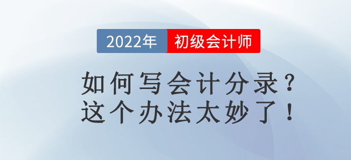 名師講解：如何寫會計(jì)分錄？這個辦法太妙了！初級會計(jì)考生必看！