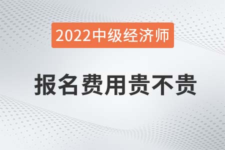 2022年中級(jí)經(jīng)濟(jì)師考試費(fèi)用貴嗎 2022年中級(jí)經(jīng)濟(jì)師考試費(fèi)用貴嗎