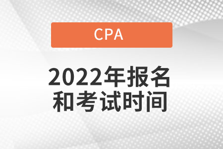 Cpa2022年報(bào)名和考試時(shí)間具體在什么時(shí)候？