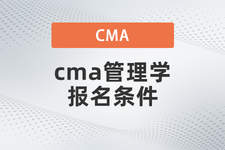 2022年cma管理學(xué)報(bào)名條件有哪些 2022年cma管理學(xué)報(bào)名條件有哪些