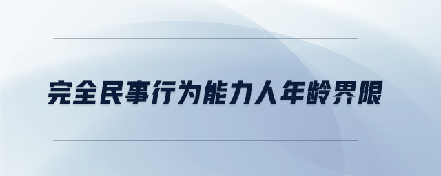 完全民事行為能力人年齡界限 完全民事行為能力人年齡界限