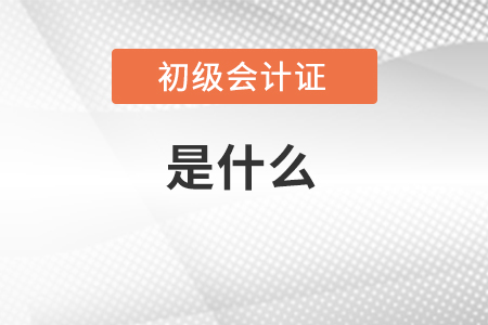 了解初級會計證是什么？