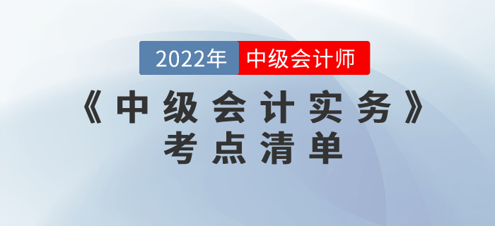重磅來(lái)襲！2022年中級(jí)會(huì)計(jì)考試《中級(jí)會(huì)計(jì)實(shí)務(wù)》考點(diǎn)清單注意收藏！