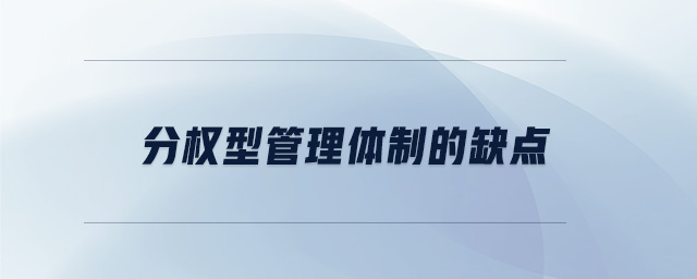 分權(quán)型管理體制的缺點(diǎn) 分權(quán)型管理體制的缺點(diǎn)