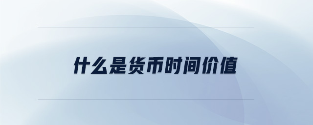 什么是貨幣時間價值 什么是貨幣時間價值