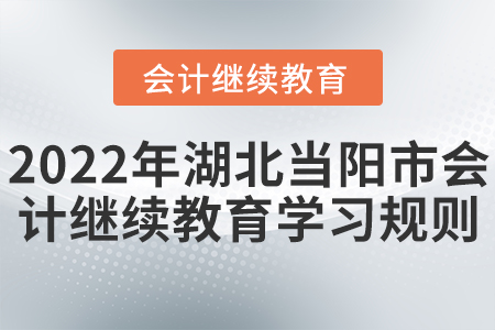 2022年湖北省當(dāng)陽(yáng)市會(huì)計(jì)繼續(xù)教育學(xué)習(xí)規(guī)則