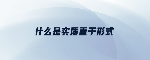 什么是實質(zhì)重于形式 什么是實質(zhì)重于形式