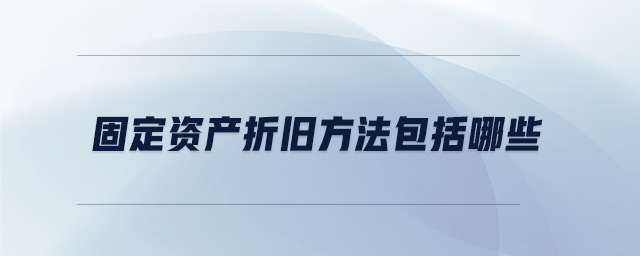 固定資產(chǎn)折舊方法包括哪些 固定資產(chǎn)折舊方法包括哪些