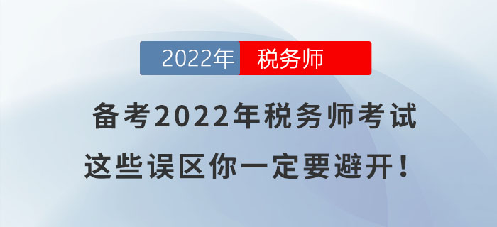 備考2022年稅務(wù)師考試，這些誤區(qū)你一定要避開！