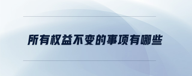 所有權(quán)益不變的事項有哪些 所有權(quán)益不變的事項有哪些