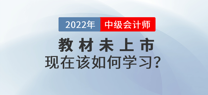 2022年中級(jí)會(huì)計(jì)師考試教材還沒(méi)有公布，現(xiàn)在該如何學(xué)習(xí)？