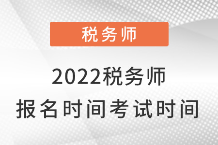 2022年稅務師什么時候報名什么時候考試？