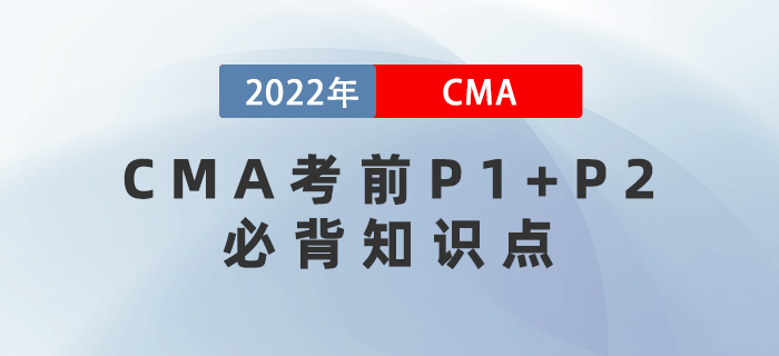 2022年CMA考前P1+P2必背知識(shí)點(diǎn)集錦！快收藏！