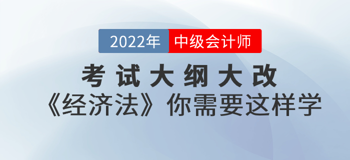 考試大綱大改！2022年中級會計考試《經(jīng)濟法》你需要這樣學！