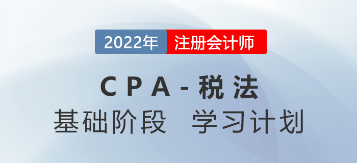 2022年注會(huì)稅法基礎(chǔ)階段第五周學(xué)習(xí)計(jì)劃更新！快來學(xué)習(xí)！