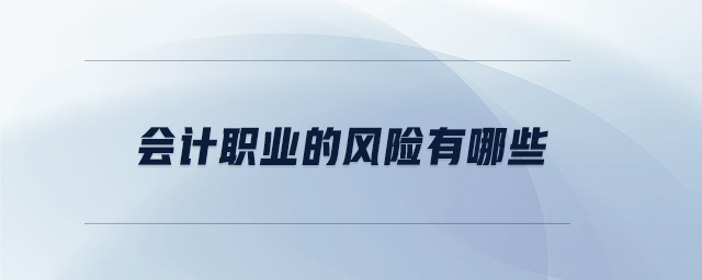 會(huì)計(jì)職業(yè)的風(fēng)險(xiǎn)有哪些 會(huì)計(jì)職業(yè)的風(fēng)險(xiǎn)有哪些