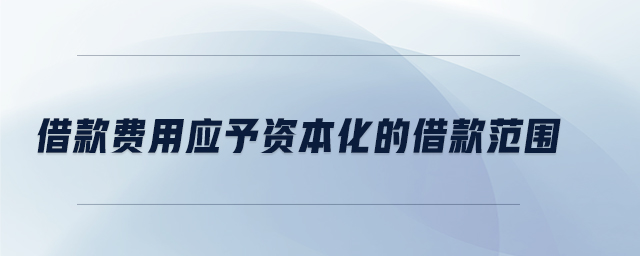 借款費(fèi)用應(yīng)予資本化的借款范圍