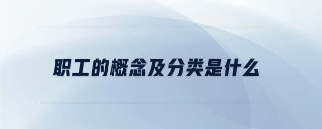 職工的概念及分類是什么 職工的概念及分類是什么