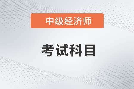 2022年中級(jí)經(jīng)濟(jì)師考試科目是什么呢 2022年中級(jí)經(jīng)濟(jì)師考試科目是什么呢