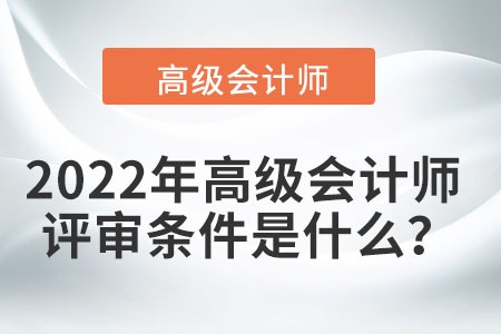 2022年高級會計師的評審條件是什么？