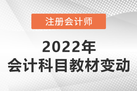 2022注會(huì)會(huì)計(jì)教材變動(dòng)大嗎？