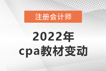 2022年cpa教材變動(dòng)搶先看！