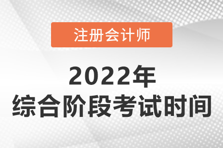 2022年注會(huì)綜合階段考試時(shí)間是哪天？