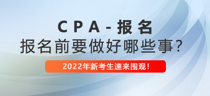 注冊(cè)會(huì)計(jì)師報(bào)名前需要做好哪些事？2022年新考生速看！