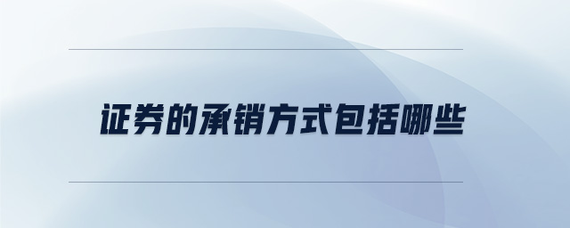 證券的承銷方式包括哪些 證券的承銷方式包括哪些