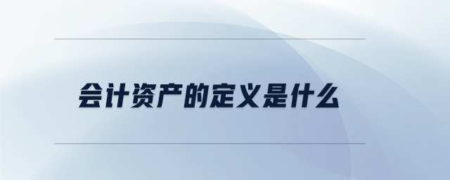 會(huì)計(jì)資產(chǎn)的定義是什么 會(huì)計(jì)資產(chǎn)的定義是什么