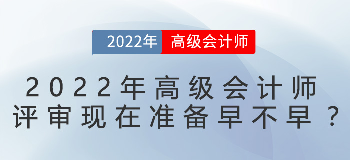 2022年高級(jí)會(huì)計(jì)師評(píng)審現(xiàn)在準(zhǔn)備早不早？