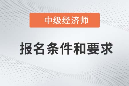 2022年中級(jí)經(jīng)濟(jì)師報(bào)名條件和要求是什么 2022年中級(jí)經(jīng)濟(jì)師報(bào)名條件和要求是什么