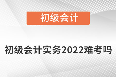 初級(jí)會(huì)計(jì)實(shí)務(wù)2022難考嗎？