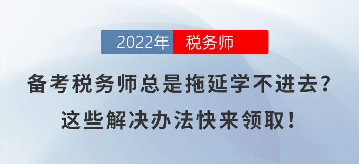 備考稅務(wù)師總是拖延學(xué)不進(jìn)去？這些解決辦法快來領(lǐng)取！
