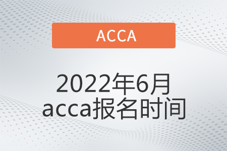 2022年6月acca報(bào)名時(shí)間開始了嗎