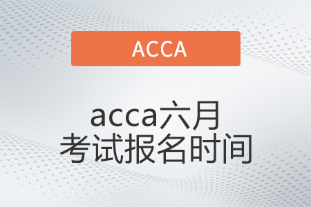 2022年acca六月考試報名時間開始了嗎