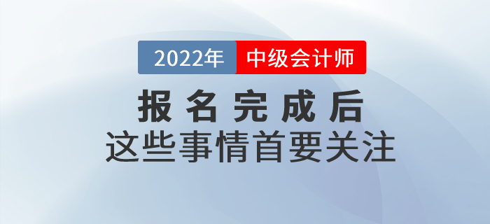 2022年中級會計職稱報名已完成？以下事情首要關(guān)注！