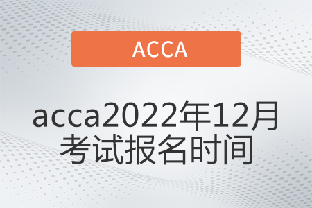 acca2022年12月考試報(bào)名時(shí)間是哪天 acca2022年12月考試報(bào)名時(shí)間是哪天