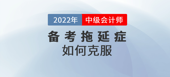 中級會計備考路上的攔路虎——拖延癥，要如何克服？