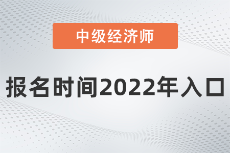 中級經(jīng)濟師報名時間2022年入口是什么 中級經(jīng)濟師報名時間2022年入口是什么