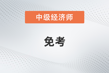 中級(jí)經(jīng)濟(jì)師免考嗎 中級(jí)經(jīng)濟(jì)師免考嗎